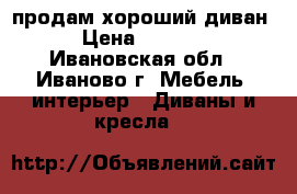 продам хороший диван › Цена ­ 4 500 - Ивановская обл., Иваново г. Мебель, интерьер » Диваны и кресла   